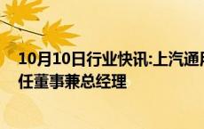 10月10日行业快讯:上汽通用汽车完成工商变更，庄菁雄卸任董事兼总经理