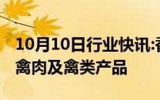 10月10日行业快讯:香港暂停进口意大利一地禽肉及禽类产品