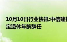 10月10日行业快讯:中信建投：非执行董事武瑞林因达到法定退休年龄辞任