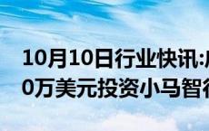 10月10日行业快讯:广汽集团：子公司拟2700万美元投资小马智行