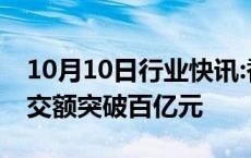 10月10日行业快讯:香港证券ETF连续两日成交额突破百亿元