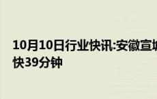 10月10日行业快讯:安徽宣城至绩溪高铁11日开通运营，最快39分钟