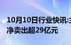 10月10日行业快讯:主力资金监控：天风证券净卖出超29亿元