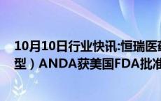 10月10日行业快讯:恒瑞医药：注射用紫杉醇（白蛋白结合型）ANDA获美国FDA批准