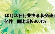 10月10日行业快讯:极兔速递：前三季度包裹量合计172.54亿件，同比增长30.4%