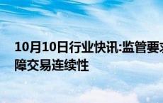 10月10日行业快讯:监管要求券商应加强交易系统运维，保障交易连续性