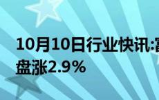 10月10日行业快讯:富时中国A50指数期货开盘涨2.9%