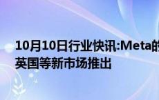 10月10日行业快讯:Meta的人工智能聊天机器人将在巴西 英国等新市场推出