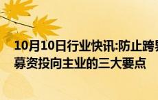 10月10日行业快讯:防止跨界新品投资，深交所明确再融资募资投向主业的三大要点