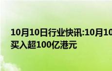 10月10日行业快讯:10月10日截至14时20分，南向资金净买入超100亿港元