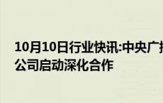 10月10日行业快讯:中央广播电视总台与东风汽车集团有限公司启动深化合作