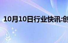 10月10日行业快讯:创业板指跌幅扩大至3%