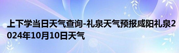 上下学当日天气查询-礼泉天气预报咸阳礼泉2024年10月10日天气