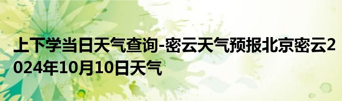 上下学当日天气查询-密云天气预报北京密云2024年10月10日天气