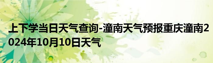 上下学当日天气查询-潼南天气预报重庆潼南2024年10月10日天气