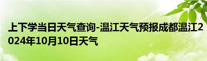 上下学当日天气查询-温江天气预报成都温江2024年10月10日天气