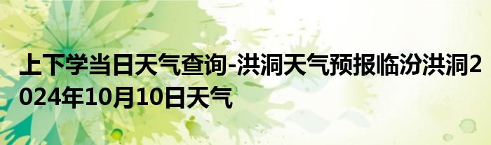 上下学当日天气查询-洪洞天气预报临汾洪洞2024年10月10日天气