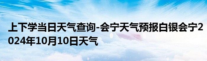 上下学当日天气查询-会宁天气预报白银会宁2024年10月10日天气