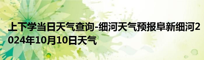 上下学当日天气查询-细河天气预报阜新细河2024年10月10日天气