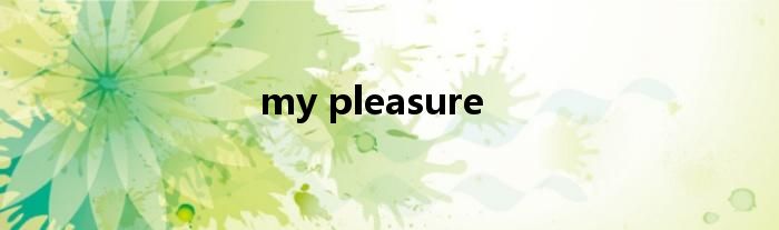 my pleasure