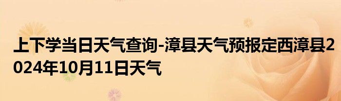 上下学当日天气查询-漳县天气预报定西漳县2024年10月11日天气