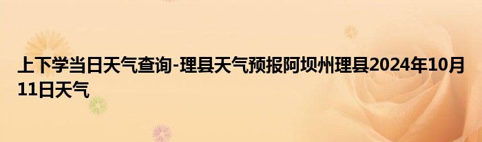 上下学当日天气查询-理县天气预报阿坝州理县2024年10月11日天气