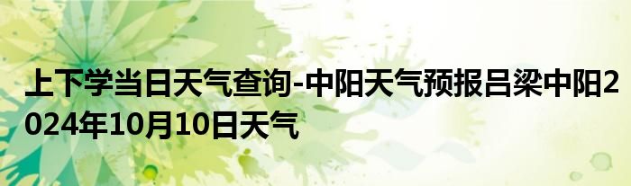 上下学当日天气查询-中阳天气预报吕梁中阳2024年10月10日天气