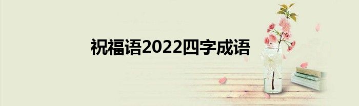 祝福语2022四字成语