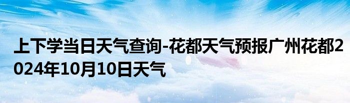 上下学当日天气查询-花都天气预报广州花都2024年10月10日天气