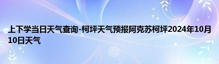 上下学当日天气查询-柯坪天气预报阿克苏柯坪2024年10月10日天气