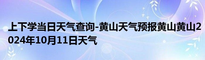 上下学当日天气查询-黄山天气预报黄山黄山2024年10月11日天气