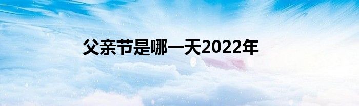 父亲节是哪一天2022年