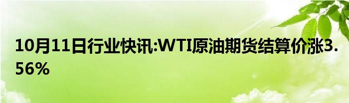 10月11日行业快讯:WTI原油期货结算价涨3.56%