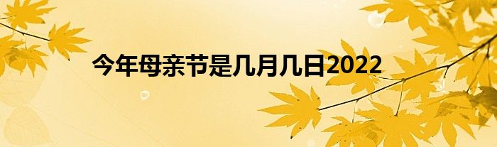 今年母亲节是几月几日2022