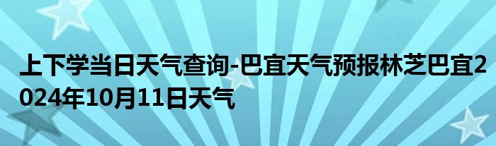 上下学当日天气查询-巴宜天气预报林芝巴宜2024年10月11日天气