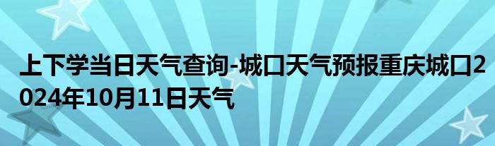 上下学当日天气查询-城口天气预报重庆城口2024年10月11日天气