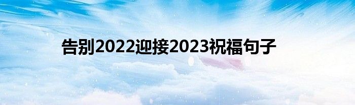 告别2022迎接2023祝福句子