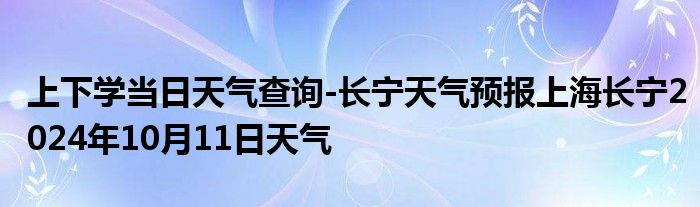 上下学当日天气查询-长宁天气预报上海长宁2024年10月11日天气