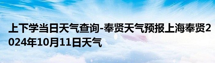 上下学当日天气查询-奉贤天气预报上海奉贤2024年10月11日天气