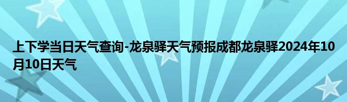 上下学当日天气查询-龙泉驿天气预报成都龙泉驿2024年10月10日天气