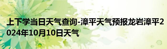 上下学当日天气查询-漳平天气预报龙岩漳平2024年10月10日天气