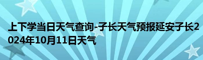 上下学当日天气查询-子长天气预报延安子长2024年10月11日天气