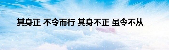 其身正 不令而行 其身不正 虽令不从