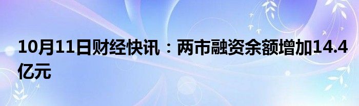 10月11日财经快讯：两市融资余额增加14.4亿元