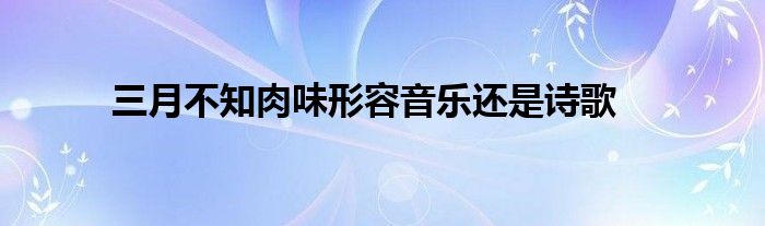 三月不知肉味形容音乐还是诗歌