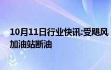 10月11日行业快讯:受飓风“米尔顿”影响，美国佛州部分加油站断油