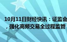 10月11日财经快讯：证监会等部门：严格监管期货交易行为，强化高频交易全过程监管