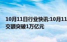 10月11日行业快讯:10月11日截至13时2分，沪深京三市成交额突破1万亿元