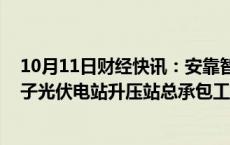 10月11日财经快讯：安靠智电：子公司中标7218.3万元冲子光伏电站升压站总承包工程项目