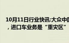 10月11日行业快讯:大众中国裁员进展：给予N+6丰厚赔偿，进口车业务是“重灾区”